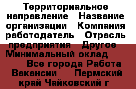 Территориальное направление › Название организации ­ Компания-работодатель › Отрасль предприятия ­ Другое › Минимальный оклад ­ 35 000 - Все города Работа » Вакансии   . Пермский край,Чайковский г.